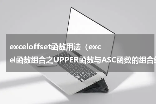 exceloffset函数用法（excel函数组合之UPPER函数与ASC函数的组合统一大小写与全半角）