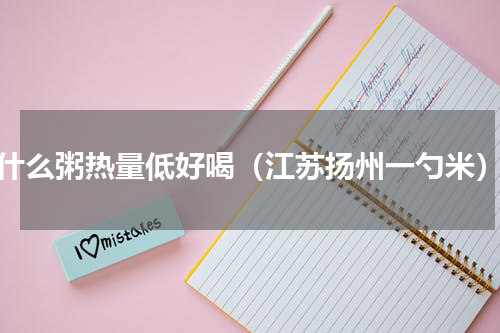 什么粥热量低好喝（江苏扬州一勺米）