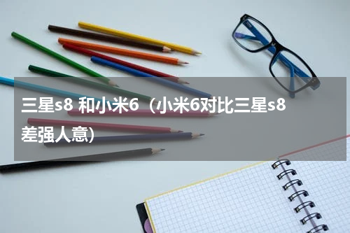 三星s8 和小米6（小米6对比三星s8差强人意）