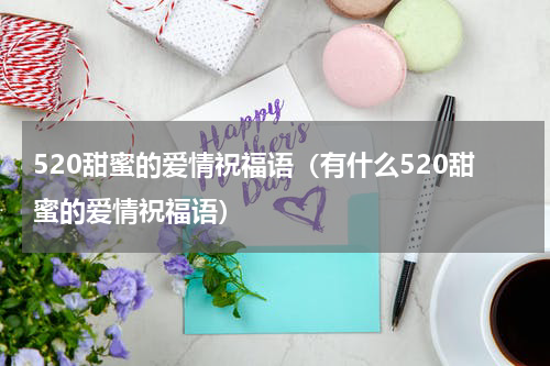 520甜蜜的爱情祝福语（有什么520甜蜜的爱情祝福语）