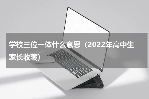 学校三位一体什么意思（2022年高中生家长收藏）