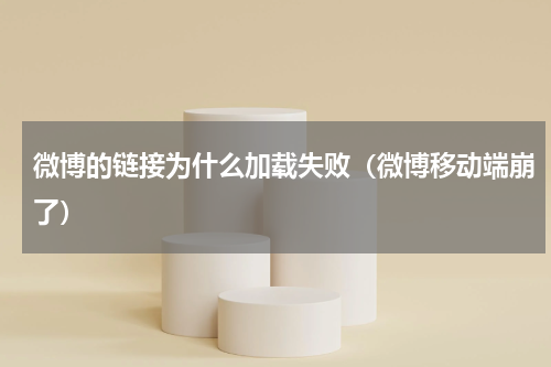 微博的链接为什么加载失败（微博移动端崩了）