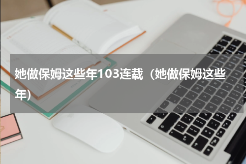 她做保姆这些年103连载（她做保姆这些年）