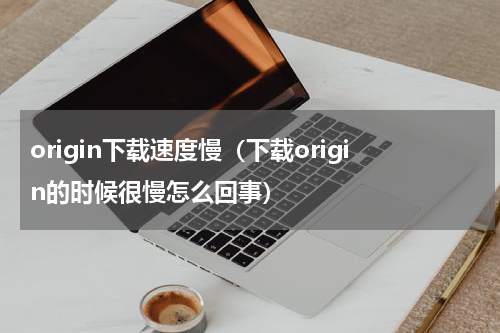 origin下载速度慢（下载origin的时候很慢怎么回事）