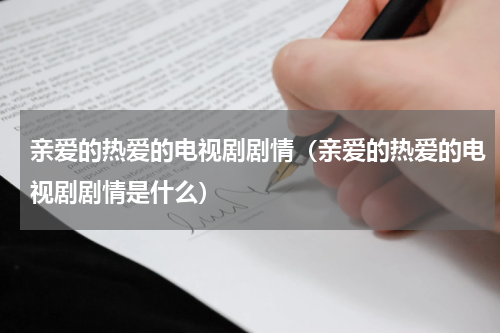 亲爱的热爱的电视剧剧情（亲爱的热爱的电视剧剧情是什么）