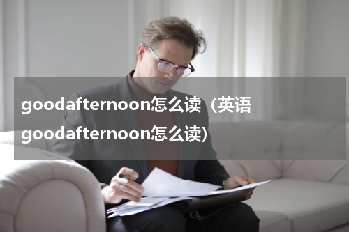 goodafternoon怎么读（英语goodafternoon怎么读）