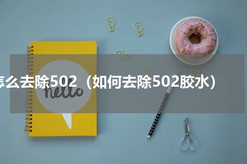 怎么去除502（如何去除502胶水）