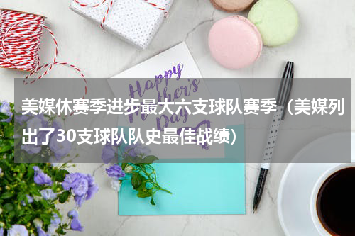 美媒休赛季进步最大六支球队赛季（美媒列出了30支球队队史最佳战绩）