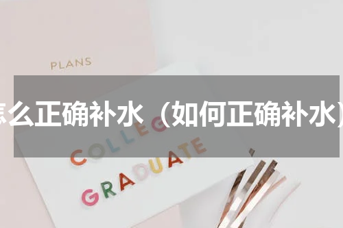 怎么正确补水（如何正确补水）