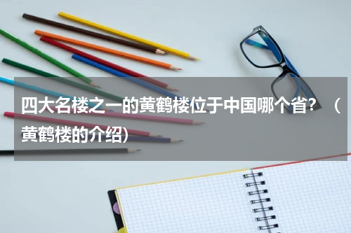 四大名楼之一的黄鹤楼位于中国哪个省？（黄鹤楼的介绍）