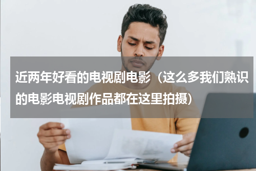 近两年好看的电视剧电影（这么多我们熟识的电影电视剧作品都在这里拍摄）