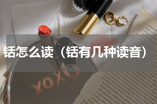 铦怎么读（铦有几种读音）