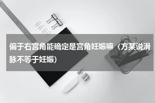 偏于右宫角能确定是宫角妊娠嘛（方某说滑脉不等于妊娠）