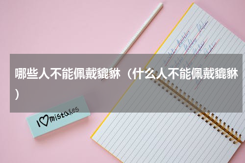 哪些人不能佩戴貔貅（什么人不能佩戴貔貅）