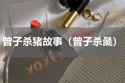 曾子杀猪故事（曾子杀彘）
