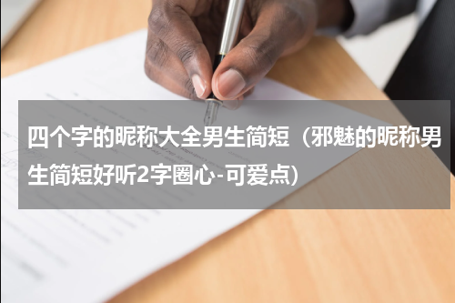 四个字的昵称大全男生简短（邪魅的昵称男生简短好听2字圈心-可爱点）