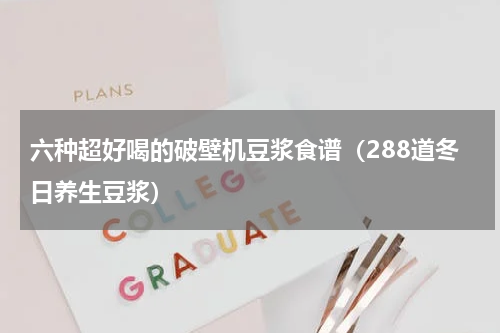 六种超好喝的破壁机豆浆食谱（288道冬日养生豆浆）