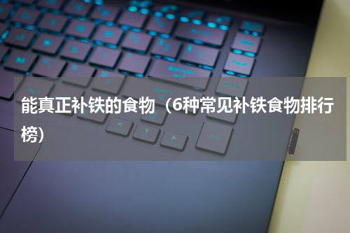 能真正补铁的食物（6种常见补铁食物排行榜）