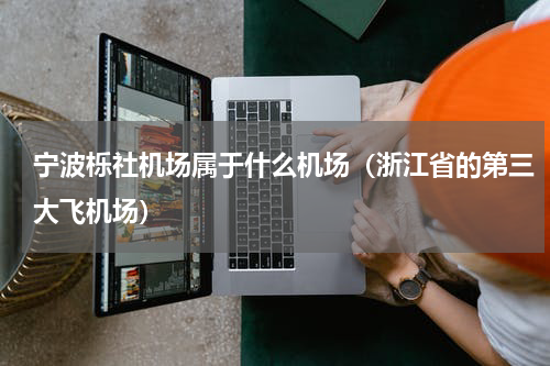 宁波栎社机场属于什么机场（浙江省的第三大飞机场）