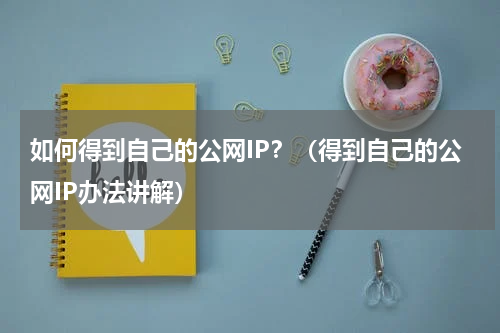 如何得到自己的公网IP？（得到自己的公网IP办法讲解）