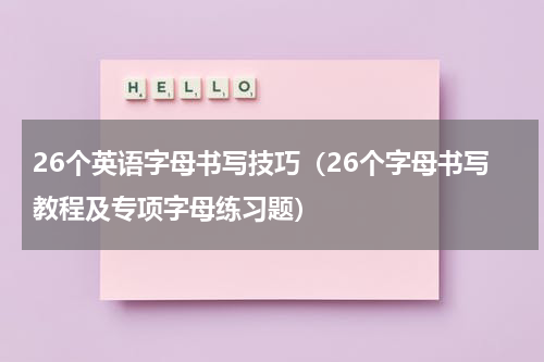 26个英语字母书写技巧（26个字母书写教程及专项字母练习题）