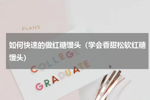 如何快速的做红糖馒头（学会香甜松软红糖馒头）