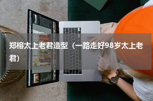 郑榕太上老君造型（一路走好98岁太上老君）