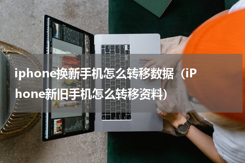 iphone换新手机怎么转移数据（iPhone新旧手机怎么转移资料）