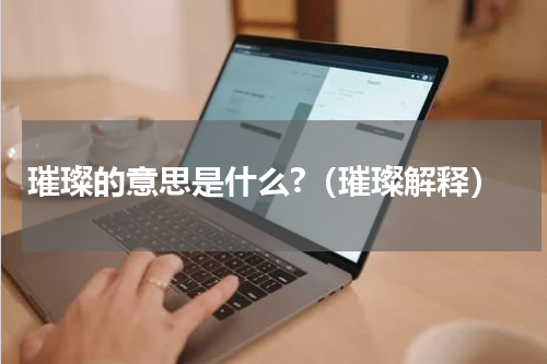璀璨的意思是什么?（璀璨解释）