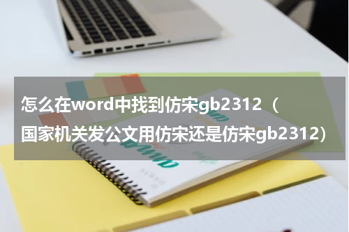 怎么在word中找到仿宋gb2312（国家机关发公文用仿宋还是仿宋gb2312）