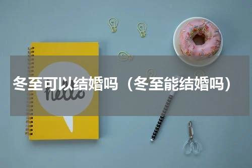 冬至可以结婚吗（冬至能结婚吗）