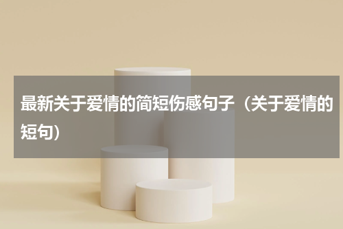 最新关于爱情的简短伤感句子（关于爱情的短句）