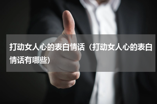 打动女人心的表白情话（打动女人心的表白情话有哪些）