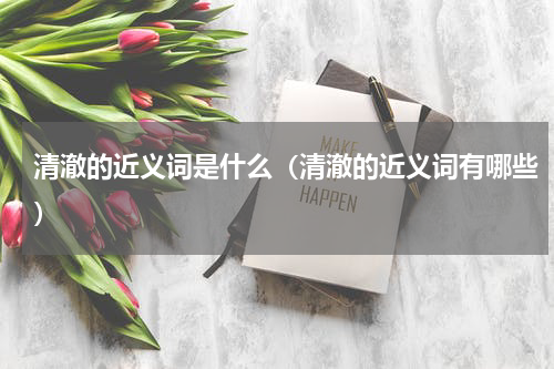 清澈的近义词是什么（清澈的近义词有哪些）