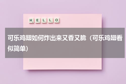可乐鸡翅如何炸出来又香又脆（可乐鸡翅看似简单）