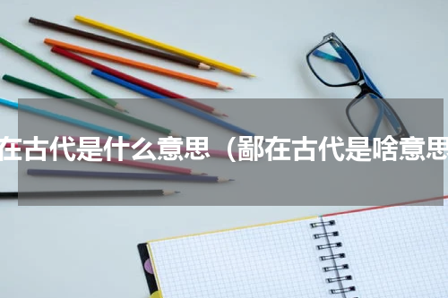 鄙在古代是什么意思（鄙在古代是啥意思）
