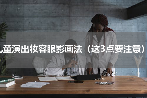儿童演出妆容眼影画法（这3点要注意）