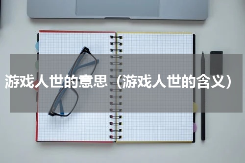 游戏人世的意思（游戏人世的含义）