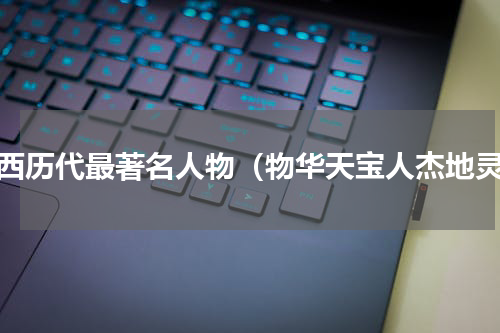 江西历代最著名人物（物华天宝人杰地灵）