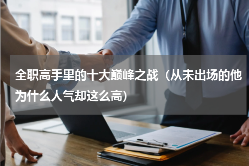 全职高手里的十大巅峰之战（从未出场的他为什么人气却这么高）
