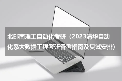 北邮南理工自动化考研（2023清华自动化系大数据工程考研备考指南及复试安排）