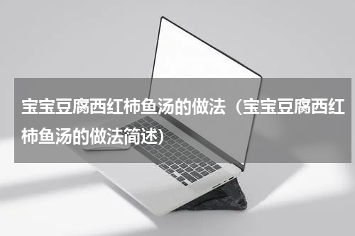 宝宝豆腐西红柿鱼汤的做法（宝宝豆腐西红柿鱼汤的做法简述）