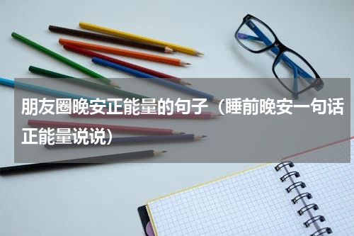 朋友圈晚安正能量的句子（睡前晚安一句话正能量说说）