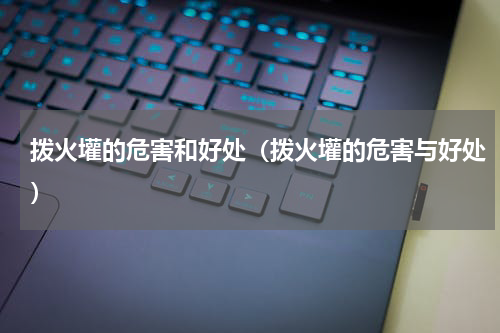 拨火壦的危害和好处（拨火壦的危害与好处）