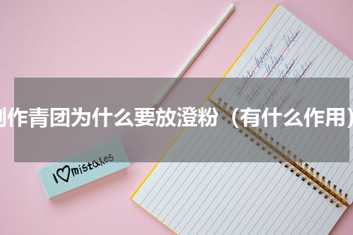 制作青团为什么要放澄粉（有什么作用）