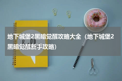 地下城堡2黑暗觉醒攻略大全（地下城堡2黑暗觉醒新手攻略）
