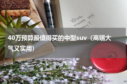 40万预算最值得买的中型suv（高端大气又实用）