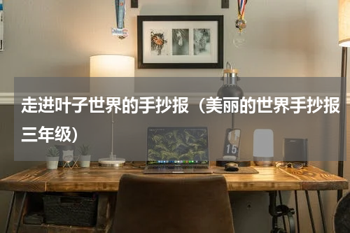 走进叶子世界的手抄报（美丽的世界手抄报三年级）