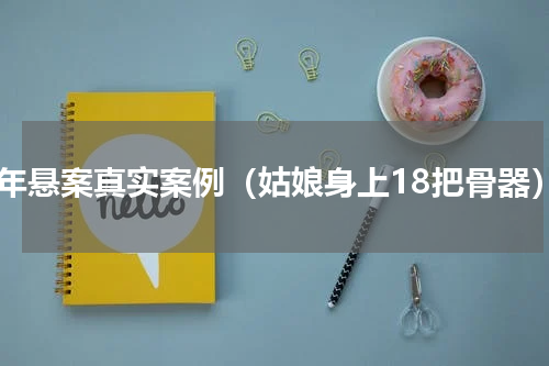 千年悬案真实案例（姑娘身上18把骨器）