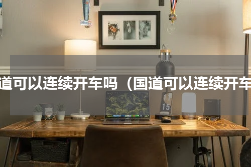 国道可以连续开车吗（国道可以连续开车）